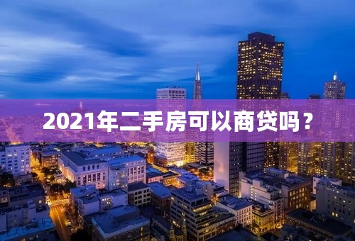 2021年二手房可以商贷吗？