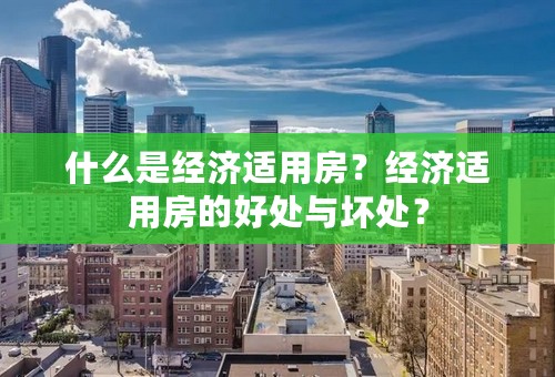 什么是经济适用房？经济适用房的好处与坏处？