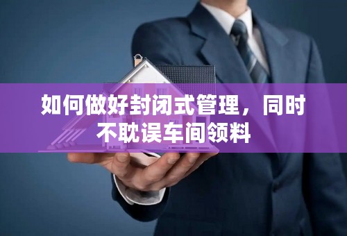 如何做好封闭式管理，同时不耽误车间领料