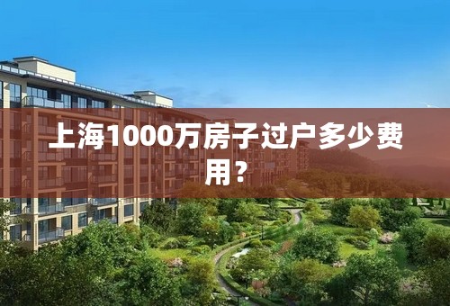 上海1000万房子过户多少费用？