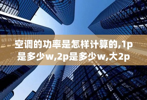 空调的功率是怎样计算的,1p是多少w,2p是多少w,大2p是多少瓦,大2匹一天耗电多少,谢谢