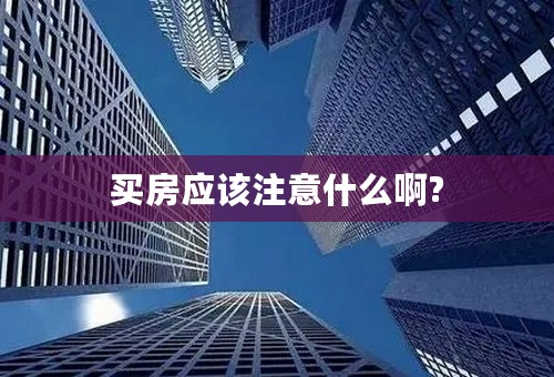 买房应该注意什么啊?