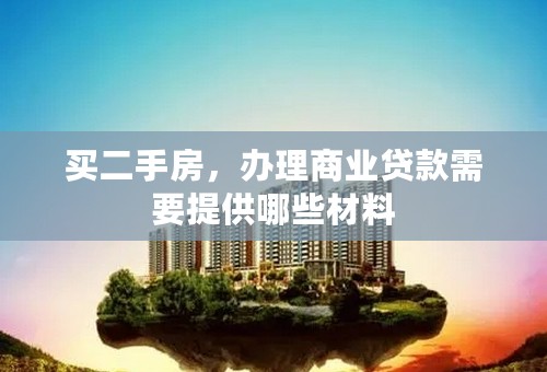 买二手房，办理商业贷款需要提供哪些材料