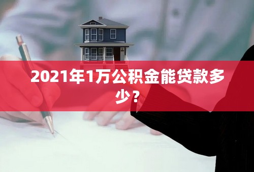 2021年1万公积金能贷款多少？