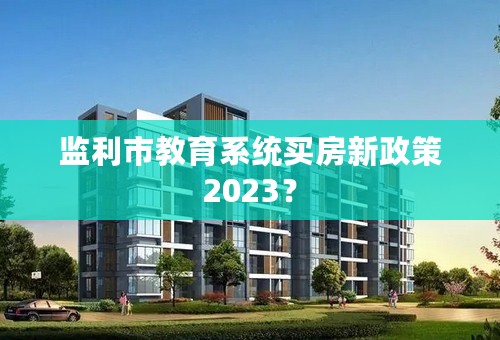 监利市教育系统买房新政策2023？