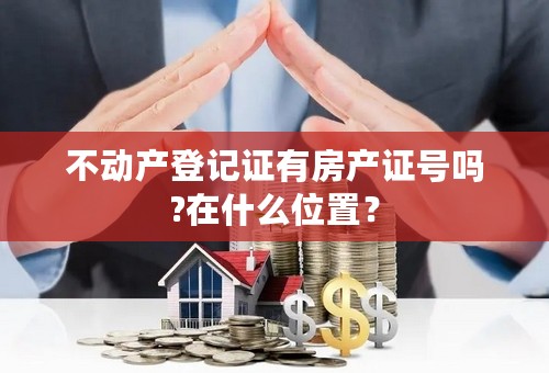 不动产登记证有房产证号吗?在什么位置？