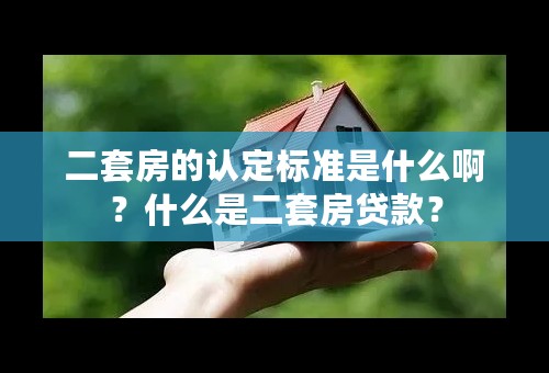 二套房的认定标准是什么啊？什么是二套房贷款？