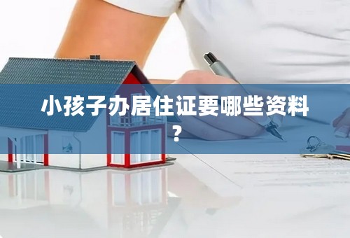 小孩子办居住证要哪些资料？