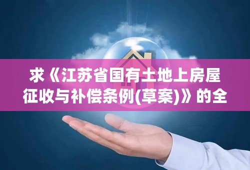 求《江苏省国有土地上房屋征收与补偿条例(草案)》的全部内容