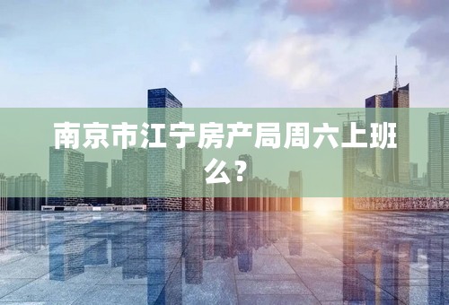 南京市江宁房产局周六上班么？