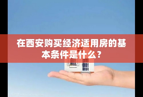 在西安购买经济适用房的基本条件是什么？