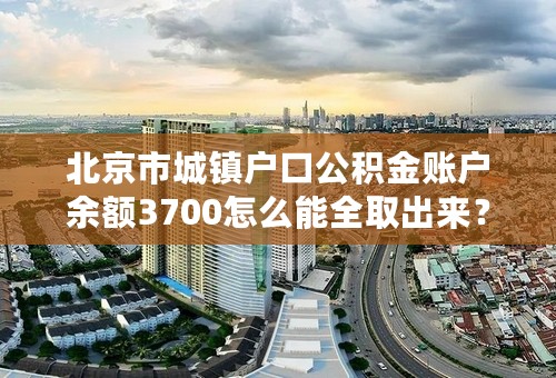 北京市城镇户口公积金账户余额3700怎么能全取出来？