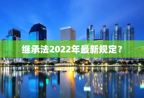 继承法2022年最新规定？