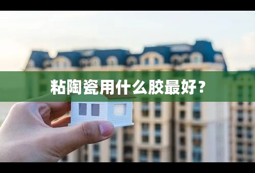 粘陶瓷用什么胶最好？