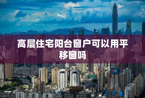 高层住宅阳台窗户可以用平移窗吗