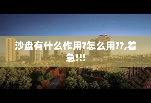 沙盘有什么作用?怎么用??,着急!!!