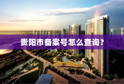 贵阳市备案号怎么查询？