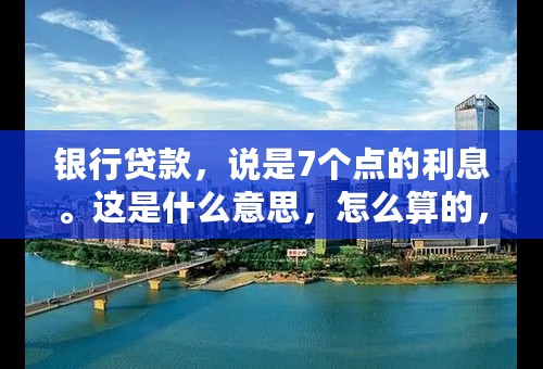 银行贷款，说是7个点的利息。这是什么意思，怎么算的，算高吗。（商业贷款）？