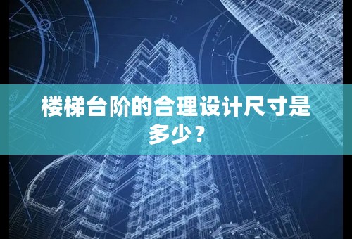 楼梯台阶的合理设计尺寸是多少？