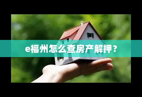 e福州怎么查房产解押？