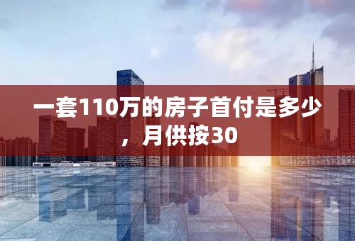 一套110万的房子首付是多少，月供按30