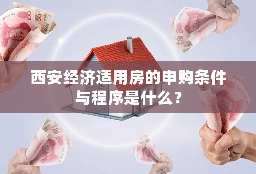 西安经济适用房的申购条件与程序是什么？