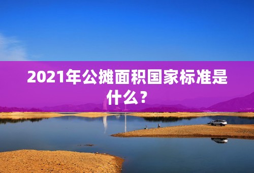 2021年公摊面积国家标准是什么？