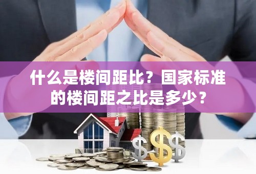 什么是楼间距比？国家标准的楼间距之比是多少？