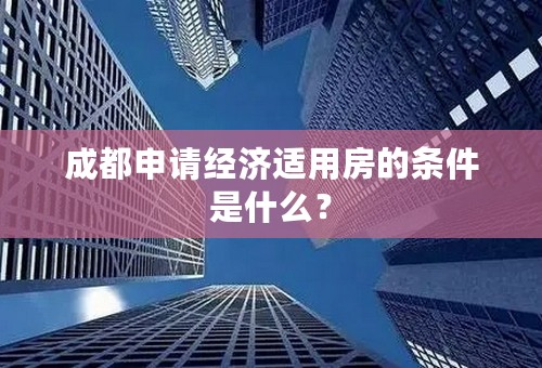 成都申请经济适用房的条件是什么？