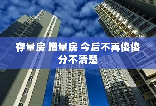 存量房 增量房 今后不再傻傻分不清楚