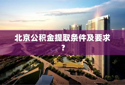 北京公积金提取条件及要求？