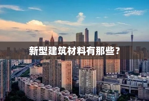 新型建筑材料有那些？