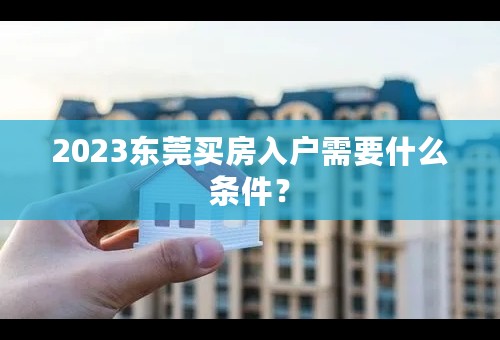 2023东莞买房入户需要什么条件？