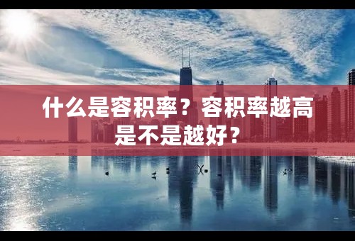 什么是容积率？容积率越高是不是越好？