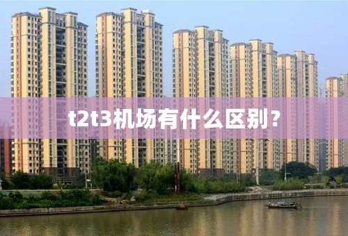 t2t3机场有什么区别？