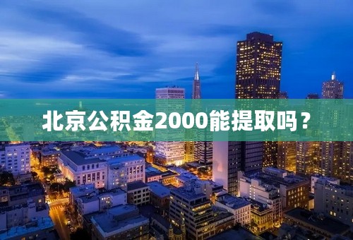 北京公积金2000能提取吗？