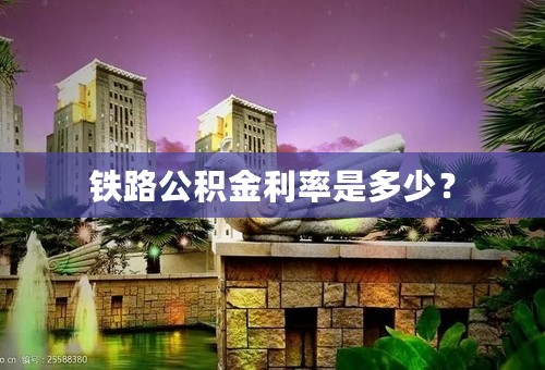 铁路公积金利率是多少？