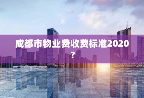 成都市物业费收费标准2020？