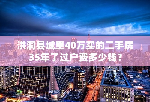 洪洞县城里40万买的二手房35年了过户费多少钱？