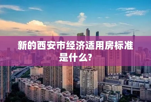 新的西安市经济适用房标准是什么?