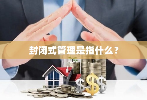 封闭式管理是指什么？