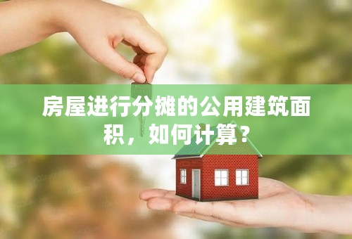 房屋进行分摊的公用建筑面积，如何计算？