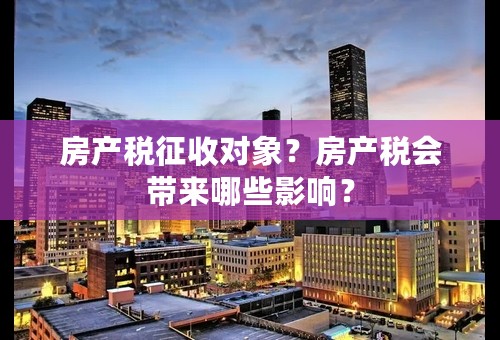 房产税征收对象？房产税会带来哪些影响？