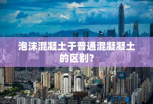 泡沫混凝土于普通混凝凝土的区别？