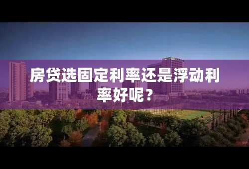 房贷选固定利率还是浮动利率好呢？