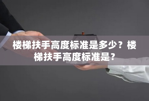 楼梯扶手高度标准是多少？楼梯扶手高度标准是？