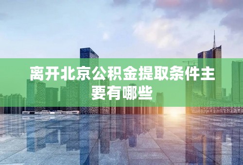 离开北京公积金提取条件主要有哪些