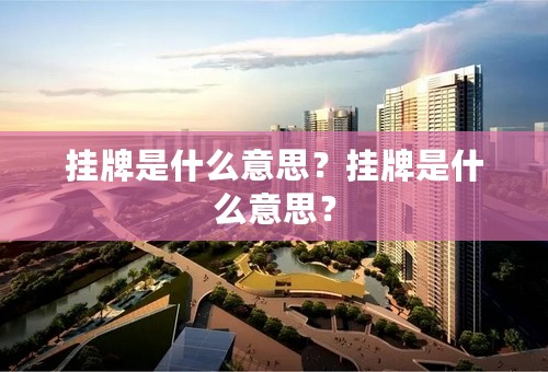 挂牌是什么意思？挂牌是什么意思？