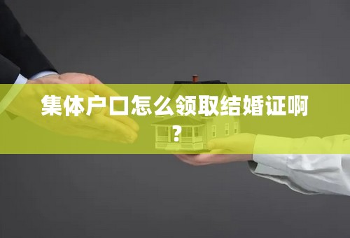 集体户口怎么领取结婚证啊？