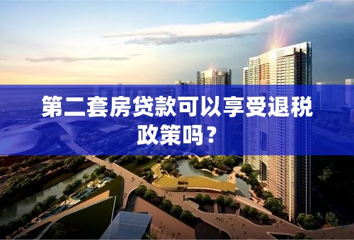 第二套房贷款可以享受退税政策吗？